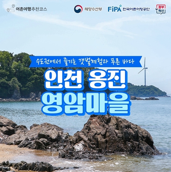 어촌여행추천코스. 해양수산부, FIPA 한국어촌어항공단, 정부혁신. 수도권에서 즐기는 갯벌체험과 푸른 바다. 인천 옹진 영암마을.