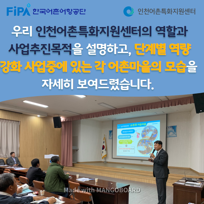 우리 인천어촌특화지원센터의 역할과 사업추진목적을 설명하고, 단계별 역량강화 사업중에 있는 각 어촌마을의 모습을 자세히 보여드렸습니다.