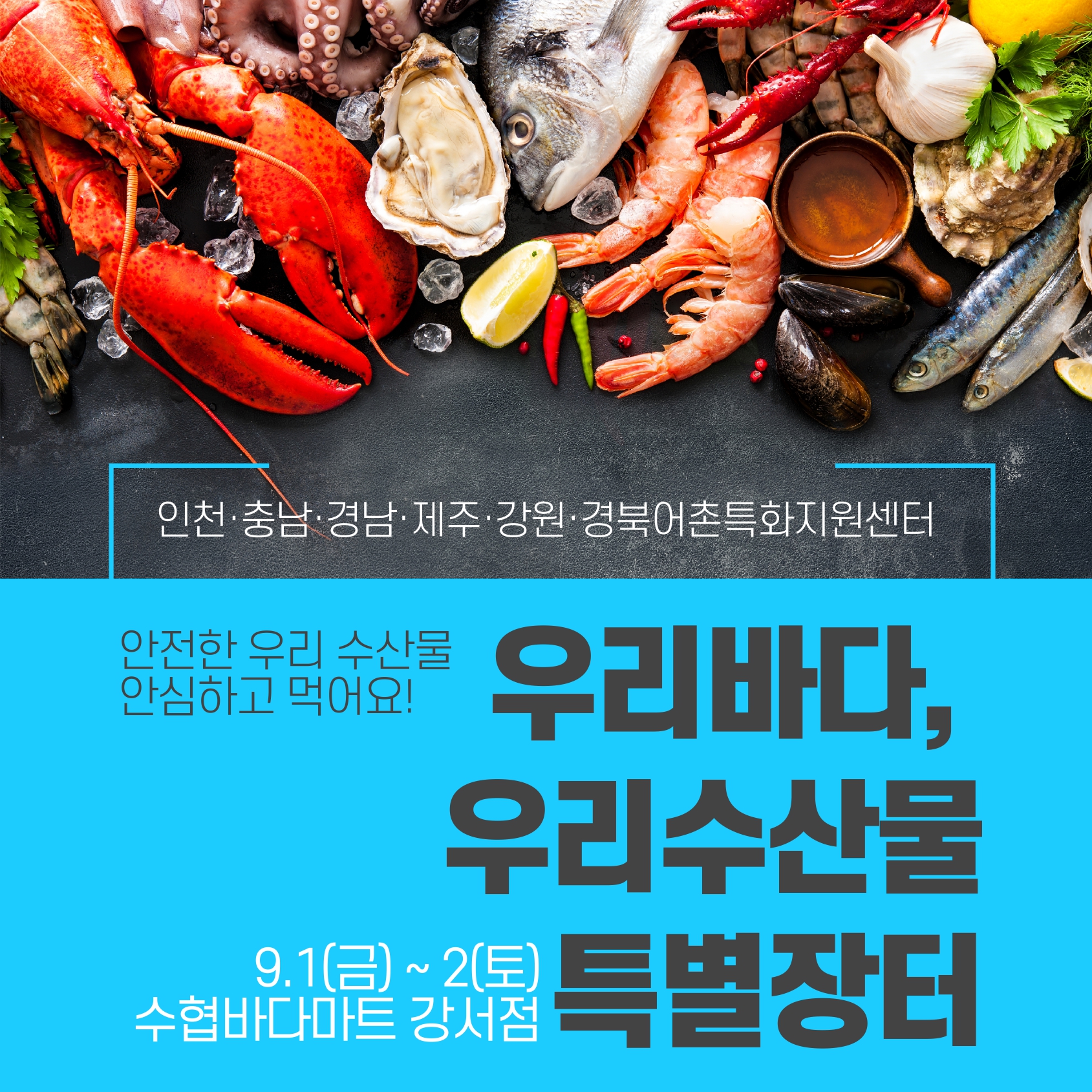 인천·충남·경남·제주·강원·경북어촌특화지원센터. 안전한 우리 수산물 안심하고 먹어요! 우리바다, 우리수산물 특별장터. 9월 1일(금)부터 2일(토)까지 수협바다마트 강서점에서 개최.